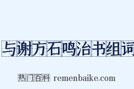 与谢方石鸣治书组词是什么意思的图片